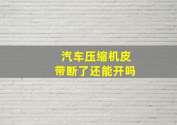 汽车压缩机皮带断了还能开吗