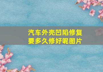 汽车外壳凹陷修复要多久修好呢图片