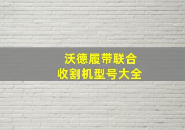 沃德履带联合收割机型号大全