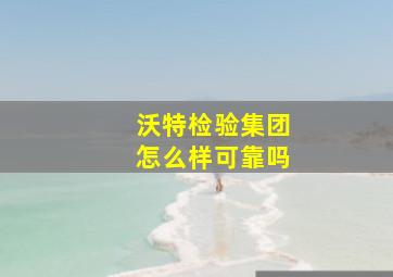 沃特检验集团怎么样可靠吗