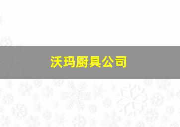 沃玛厨具公司