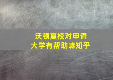 沃顿夏校对申请大学有帮助嘛知乎