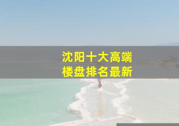 沈阳十大高端楼盘排名最新