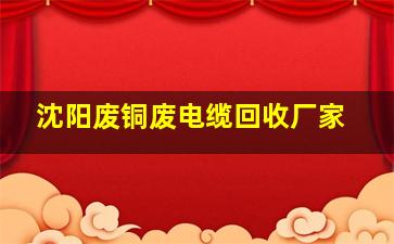 沈阳废铜废电缆回收厂家