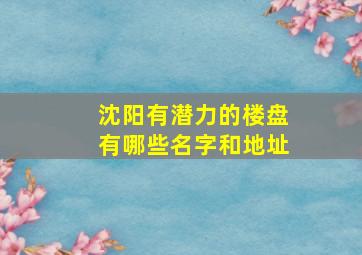 沈阳有潜力的楼盘有哪些名字和地址