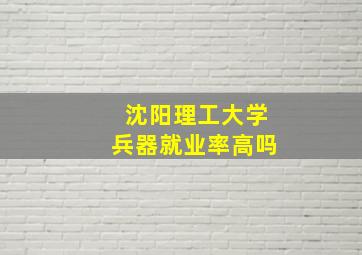 沈阳理工大学兵器就业率高吗