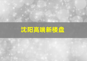 沈阳高端新楼盘