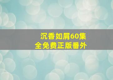 沉香如屑60集全免费正版番外