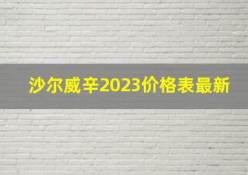 沙尔威辛2023价格表最新