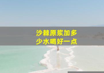 沙棘原浆加多少水喝好一点