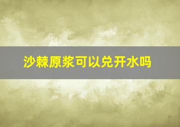 沙棘原浆可以兑开水吗