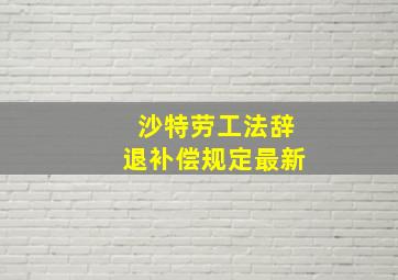 沙特劳工法辞退补偿规定最新