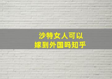 沙特女人可以嫁到外国吗知乎