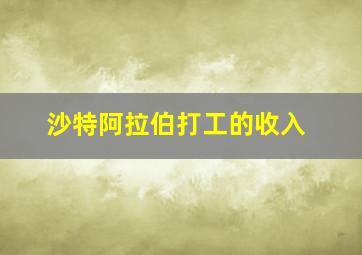 沙特阿拉伯打工的收入