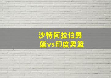 沙特阿拉伯男篮vs印度男篮