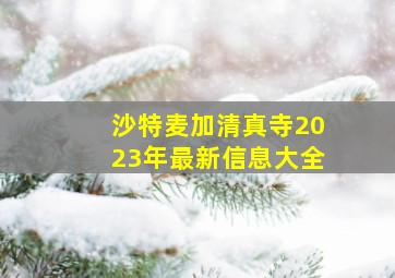 沙特麦加清真寺2023年最新信息大全