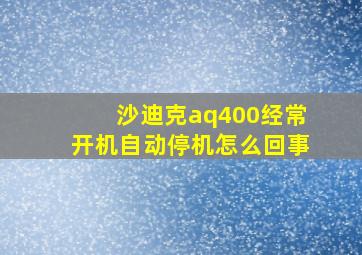 沙迪克aq400经常开机自动停机怎么回事