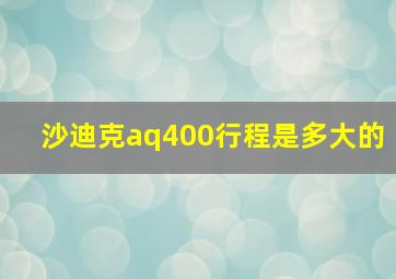 沙迪克aq400行程是多大的