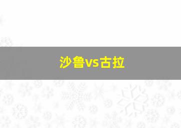 沙鲁vs古拉