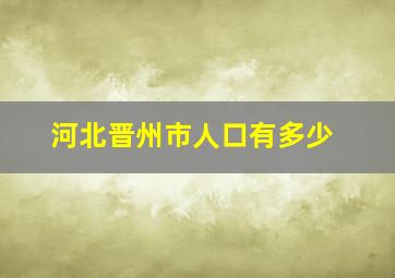 河北晋州市人口有多少