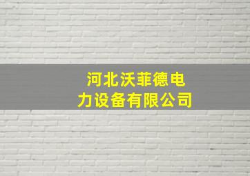 河北沃菲德电力设备有限公司