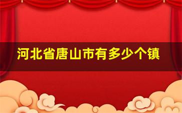 河北省唐山市有多少个镇