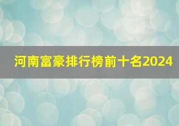 河南富豪排行榜前十名2024