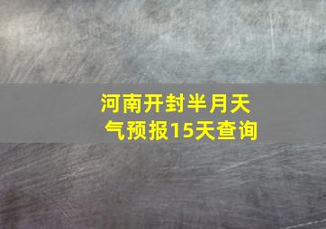 河南开封半月天气预报15天查询