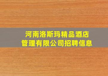 河南洛斯玛精品酒店管理有限公司招聘信息