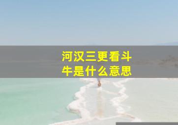 河汉三更看斗牛是什么意思