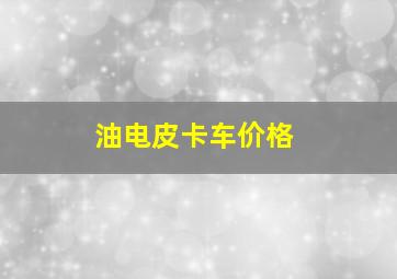 油电皮卡车价格