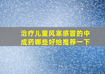 治疗儿童风寒感冒的中成药哪些好给推荐一下