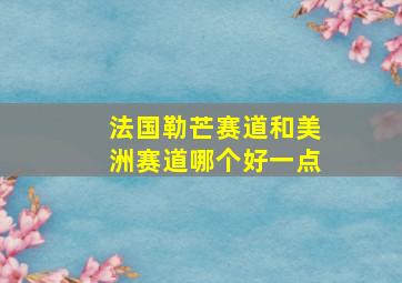 法国勒芒赛道和美洲赛道哪个好一点