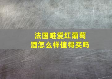 法国唯爱红葡萄酒怎么样值得买吗