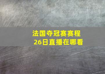 法国夺冠赛赛程26日直播在哪看