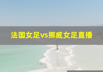 法国女足vs挪威女足直播