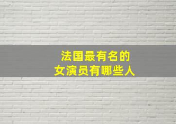 法国最有名的女演员有哪些人