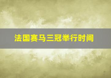 法国赛马三冠举行时间