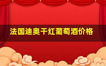 法国迪奥干红葡萄酒价格