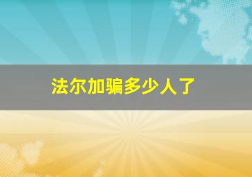 法尔加骗多少人了