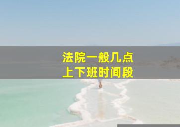 法院一般几点上下班时间段