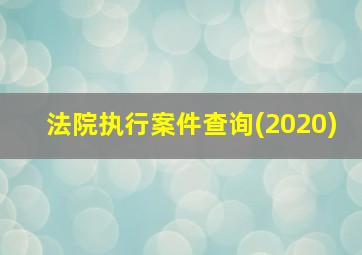 法院执行案件查询(2020)