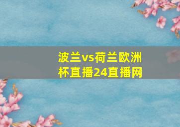 波兰vs荷兰欧洲杯直播24直播网