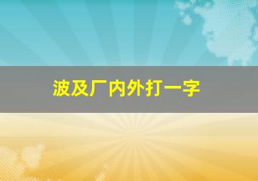 波及厂内外打一字