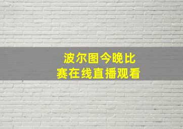 波尔图今晚比赛在线直播观看