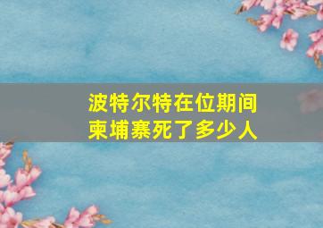 波特尔特在位期间柬埔寨死了多少人