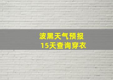 波黑天气预报15天查询穿衣