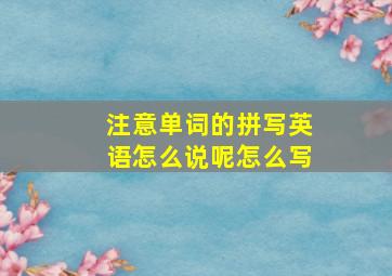 注意单词的拼写英语怎么说呢怎么写