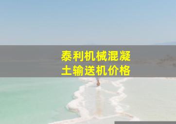 泰利机械混凝土输送机价格