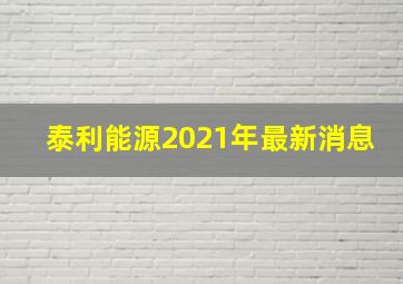 泰利能源2021年最新消息